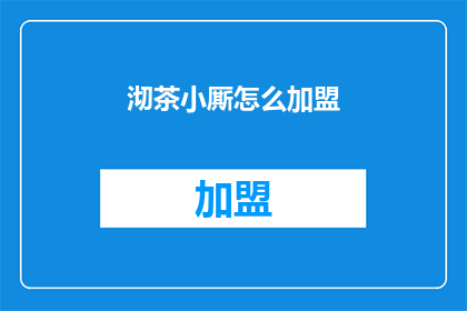 沏茶小厮怎么加盟(如何加盟成为沏茶小厮？)