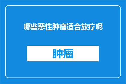 哪些恶性肿瘤适合放疗呢(哪些恶性肿瘤适合放疗？)