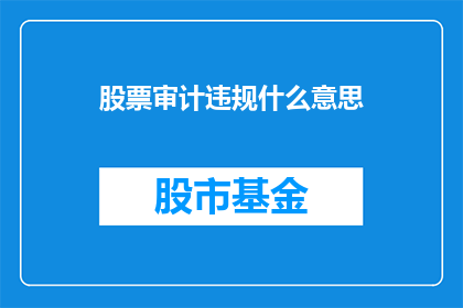 股票审计违规什么意思(股票审计违规的含义是什么？)