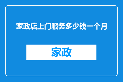 家政店上门服务多少钱一个月(家政店的上门服务费用是多少？一个月的费用标准是什么？)