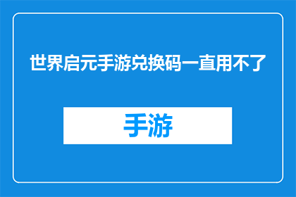 世界启元手游兑换码一直用不了(世界启元手游兑换码为何始终无法使用？)