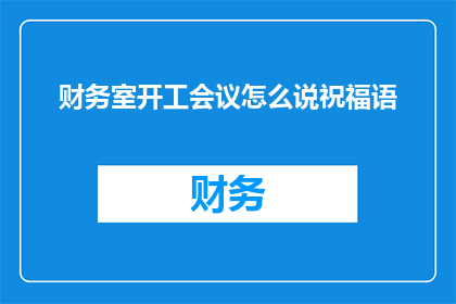 财务室开工会议怎么说祝福语(如何以疑问句形式表达对财务室开工会议的祝福？)