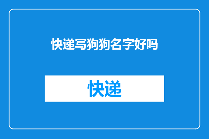 快递写狗狗名字好吗(快递时是否应该为狗狗取一个名字？)