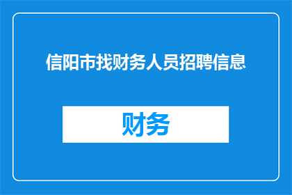 信阳市找财务人员招聘信息(信阳市正在寻找具备专业财务知识的招聘信息吗？)