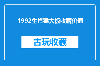 1992生肖猴大板收藏价值(1992年生肖猴大板收藏价值之谜：为何它成为珍稀艺术品？)