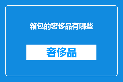 箱包的奢侈品有哪些(箱包界的奢华精品：你了解哪些顶级奢侈品箱包吗？)