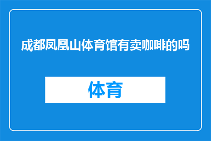 成都凤凰山体育馆有卖咖啡的吗(成都凤凰山体育馆是否设有咖啡店？)