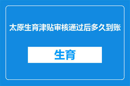 太原生育津贴审核通过后多久到账(太原生育津贴审核通过后多久到账？)