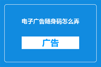 电子广告随身码怎么弄(如何制作电子广告随身码？)