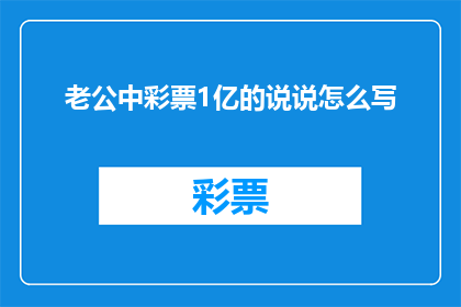 老公中彩票1亿的说说怎么写(老公中彩票1亿的惊喜：如何优雅地分享这份幸运？)