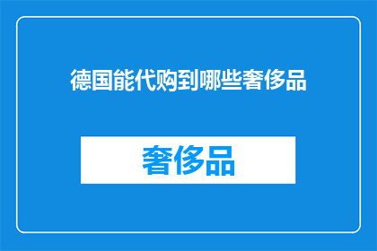 德国能代购到哪些奢侈品(德国代购：你能购买到哪些奢侈品牌的商品？)