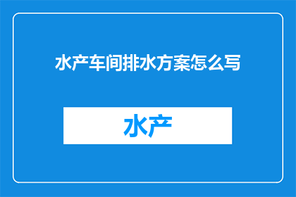 水产车间排水方案怎么写(如何撰写一份详尽的水产车间排水方案？)