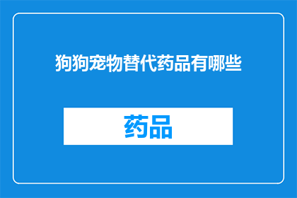 狗狗宠物替代药品有哪些(狗狗宠物替代药品有哪些？)