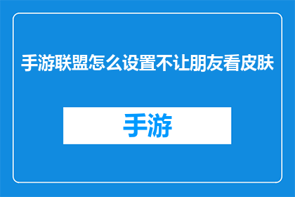 手游联盟怎么设置不让朋友看皮肤(手游联盟中如何巧妙设置，以确保不让朋友看到皮肤？)