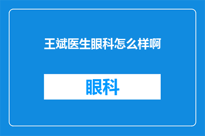 王斌医生眼科怎么样啊(王斌医生在眼科领域的表现如何？)
