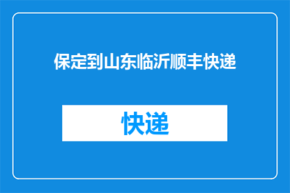 保定到山东临沂顺丰快递(从保定到山东临沂，顺丰快递的运输路线是否畅通？)