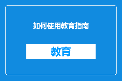 如何使用教育指南(如何有效运用教育指南以提升学习成效？)