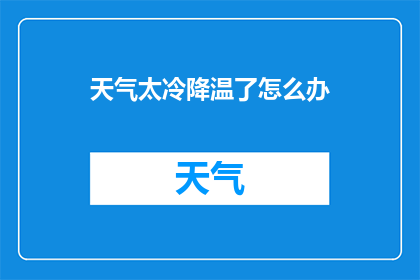 天气太冷降温了怎么办(面对严寒天气，我们该如何应对降温带来的挑战？)
