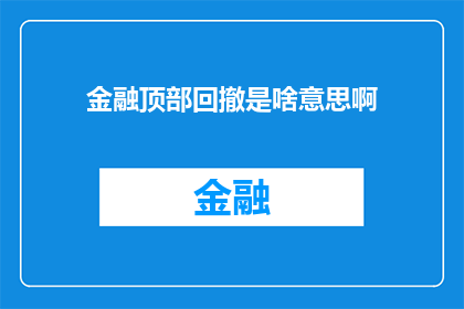 金融顶部回撤是啥意思啊(金融顶部回撤是什么？)