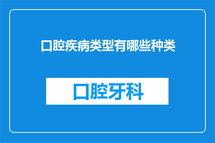 口腔疾病类型有哪些种类(口腔疾病类型有哪些种类？)