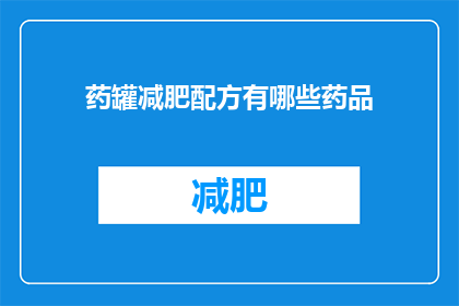 药罐减肥配方有哪些药品(您是否在寻找一种既安全又有效的药罐减肥配方？)