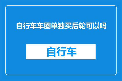 自行车车圈单独买后轮可以吗(自行车后轮是否可以单独购买？)