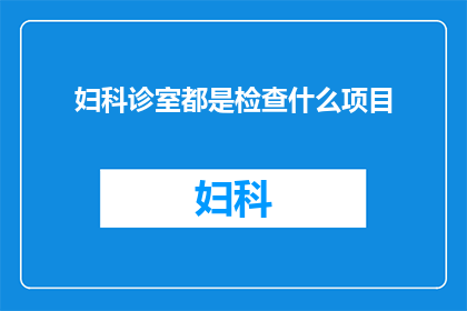 妇科诊室都是检查什么项目(妇科诊室究竟会进行哪些检查项目？)