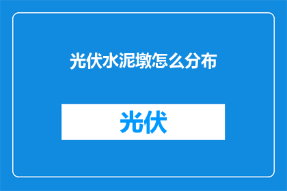 光伏水泥墩怎么分布(如何合理分布光伏水泥墩以优化太阳能发电效率？)