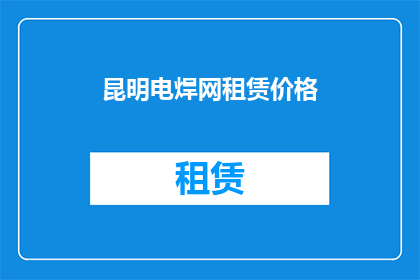 昆明电焊网租赁价格(昆明地区电焊网租赁价格是多少？)