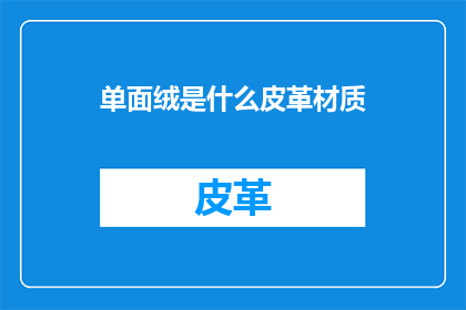 单面绒是什么皮革材质(单面绒皮革材质是什么？)