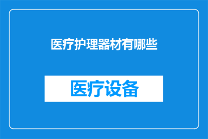 医疗护理器材有哪些(您知道有哪些医疗护理器材吗？)