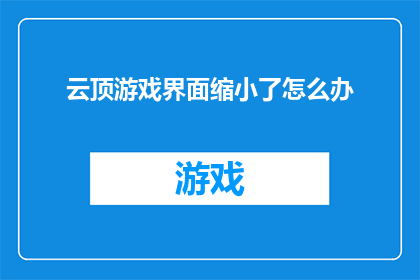 云顶游戏界面缩小了怎么办(当云顶游戏界面缩小时，我们应该如何应对？)