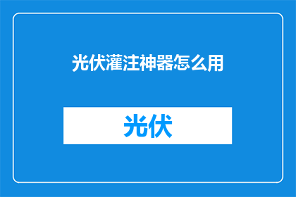 光伏灌注神器怎么用(如何正确使用光伏灌注神器？)