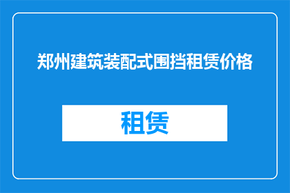 郑州建筑装配式围挡租赁价格(郑州建筑装配式围挡租赁价格是多少？)