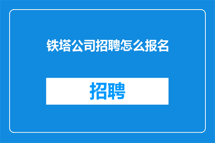 铁塔公司招聘怎么报名(如何报名参加铁塔公司招聘？)