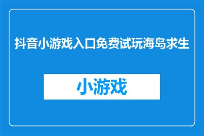 抖音小游戏入口免费试玩海岛求生(探索未知海域，体验刺激的海岛求生游戏是否准备好迎接这场冒险？)