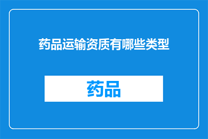 药品运输资质有哪些类型(药品运输资质类型有哪些？)