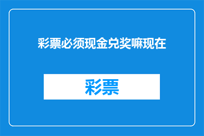 彩票必须现金兑奖嘛现在(彩票兑奖是否必须使用现金？)