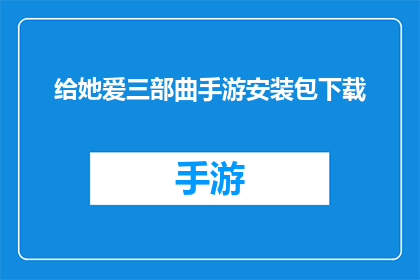 给她爱三部曲手游安装包下载(您是否已经准备好迎接给她爱三部曲手游的全新冒险？探索这个充满魅力的游戏世界，体验前所未有的游戏乐趣立即下载，开启您的专属旅程)