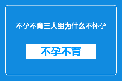 不孕不育三人组为什么不怀孕(不孕不育三人组：为何他们努力尝试却始终未能迎来生命的奇迹？)