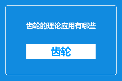 齿轮的理论应用有哪些(齿轮理论在现代工业中的应用有哪些？)
