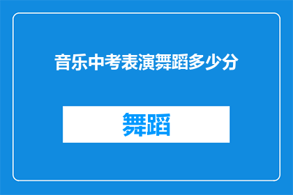 音乐中考表演舞蹈多少分(舞蹈在音乐中考中扮演着怎样的角色？表演分数的高低与哪些因素息息相关？)