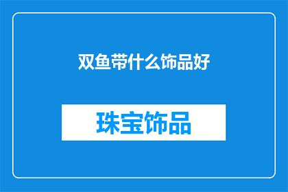 双鱼带什么饰品好(双鱼座佩戴什么饰品能彰显其独特魅力？)