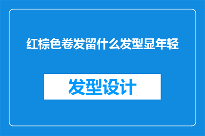 红棕色卷发留什么发型显年轻(红棕色卷发适合什么发型以显得更加年轻？)