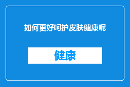 如何更好呵护皮肤健康呢(如何更有效地维护和保护皮肤健康？)