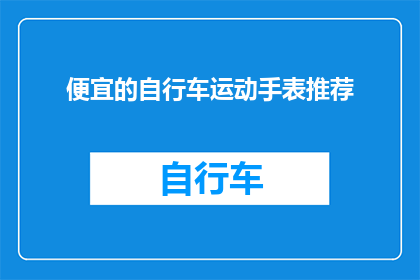 便宜的自行车运动手表推荐(推荐几款经济实惠的自行车运动手表，你值得拥有吗？)