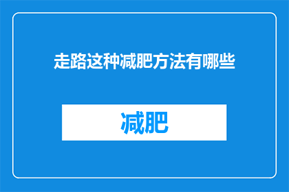 走路这种减肥方法有哪些(走路减肥法：探索有效的步行减肥方法有哪些？)