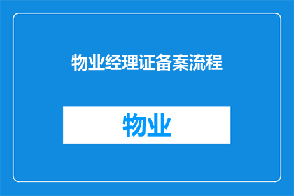物业经理证备案流程(物业经理证备案流程的疑问解答：如何正确完成物业经理证书的备案工作？)