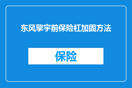 东风擎宇前保险杠加固方法(东风汽车前保险杠加固方法的疑问：如何有效提升车辆安全性？)