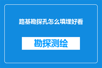 路基勘探孔怎么填埋好看(如何使路基勘探孔的填埋既美观又实用？)